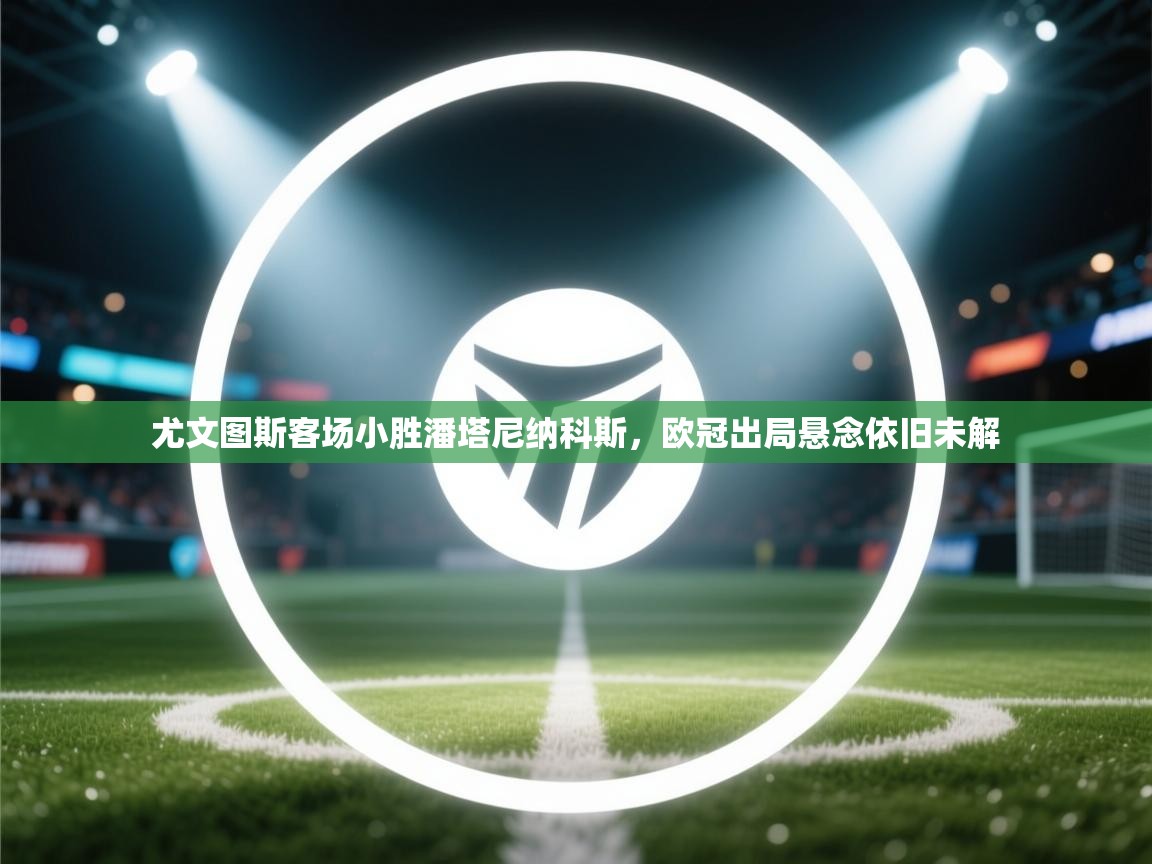 尤文图斯客场小胜潘塔尼纳科斯，欧冠出局悬念依旧未解  第1张